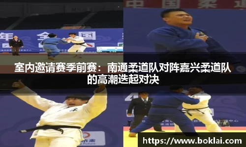 室内邀请赛季前赛：南通柔道队对阵嘉兴柔道队的高潮迭起对决
