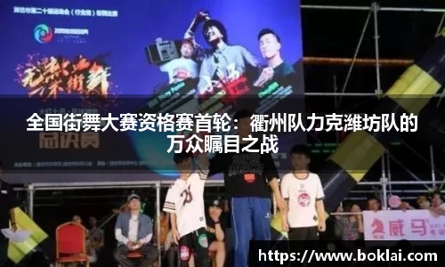 全国街舞大赛资格赛首轮：衢州队力克潍坊队的万众瞩目之战