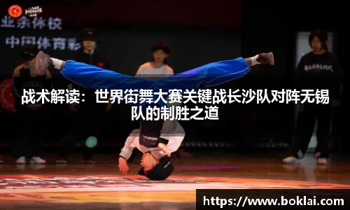 战术解读：世界街舞大赛关键战长沙队对阵无锡队的制胜之道