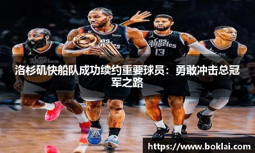 洛杉矶快船队成功续约重要球员：勇敢冲击总冠军之路